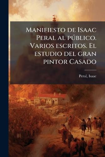 Manifiesto de Isaac Peral al pÃ°blico. Varios escritos. El estudio del gran pintor Casado  by Peral Isaac * at Abbey's Bookshop, 