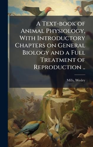 A Text-book of Animal Physiology, With Introductory Chapters on General Biology and a Full Treatment of Reproduction ..  by Wesley Mills at Abbey's Bookshop, 