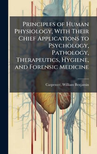 Principles of Human Physiology, With Their Chief Applications to Psychology, Pathology, Therapeutics, Hygiene, and Forensic Medicine  by William Benjamin 1813-1885 Carpenter at Abbey's Bookshop, 