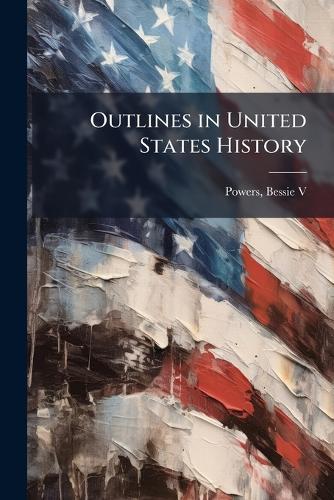 Outlines in United States History  by Bessie V [From Old Catalog] Powers at Abbey's Bookshop, 