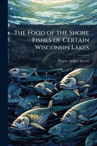 The Food of the Shore Fishes of Certain Wisconsin Lakes  by Arthur Sperry 1877 [From Ol Pearse at Abbey's Bookshop, 