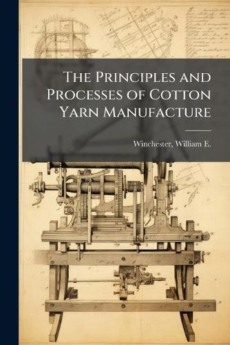 The Principles and Processes of Cotton Yarn Manufacture  by William E (William Eugen Winchester at Abbey's Bookshop, 