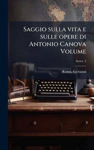 Saggio sulla vita e sulle opere di Antonio Canova Volume  by Giovanni Rosini at Abbey's Bookshop, 