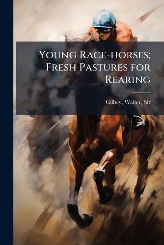 Young Race-horses; Fresh Pastures for Rearing  by Sir Walter Gilbey at Abbey's Bookshop, 