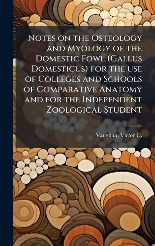 Notes on the Osteology and Myology of the Domestic Fowl (Gallus Domesticus) for the use of Colleges and Schools of Comparative Anatomy and for the Independent Zoological Student  by Victor C (Victor Clarence) Vaughan at Abbey's Bookshop, 