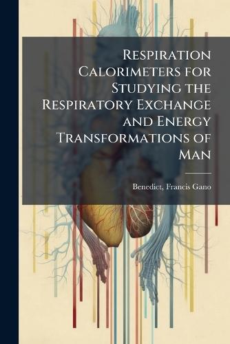 Respiration Calorimeters for Studying the Respiratory Exchange and Energy Transformations of Man  by Francis Gano 1870-1957 [F Benedict at Abbey's Bookshop, 