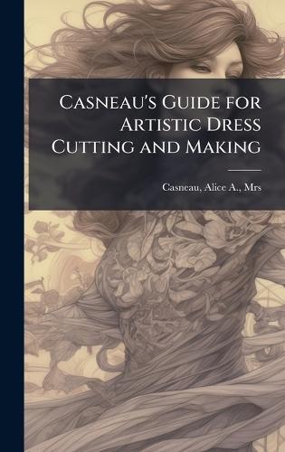 Casneau's Guide for Artistic Dress Cutting and Making  by Mrs Alice a [From Old Cat Casneau at Abbey's Bookshop, 