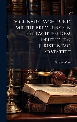 Soll Kauf Pacht Und Miethe Brechen? Ein Gutachten Dem Deutschen Juristentag Erstattet  by Otto 1853- [From Old Catalog] Fischer at Abbey's Bookshop, 