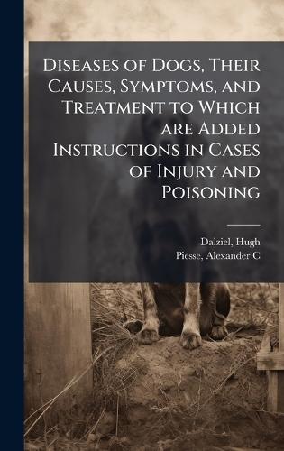 Diseases of Dogs, Their Causes, Symptoms, and Treatment to Which are Added Instructions in Cases of Injury and Poisoning  by Dalziel Hugh at Abbey's Bookshop, 