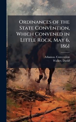Ordinances of the State Convention, Which Convened in Little Rock, May 6, 1861  by Arkansas Convention (1861) at Abbey's Bookshop, 