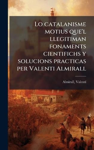 Lo catalanisme motius que'l llegitiman fonaments cientifichs y solucions practicas per Valenti Almirall  by Almirall Valentã- 1841-1904 at Abbey's Bookshop, 
