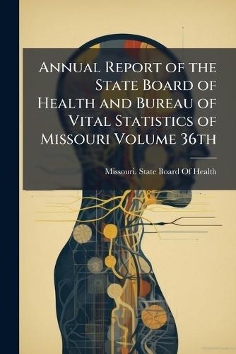 Annual Report of the State Board of Health and Bureau of Vital Statistics of Missouri Volume 36th  by Missouri State Board of Health at Abbey's Bookshop, 