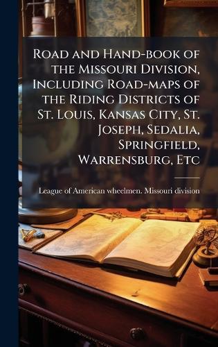 Road and Hand-book of the Missouri Division, Including Road-maps of the Riding Districts of St. Louis, Kansas City, St. Joseph, Sedalia, Springfield, Warrensburg, Etc  by League of American Wheelmen Missouri at Abbey's Bookshop, 
