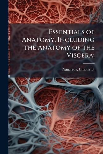 Essentials of Anatomy, Including the Anatomy of the Viscera;  by Charles B (Charles Beylard Nancrede at Abbey's Bookshop, 