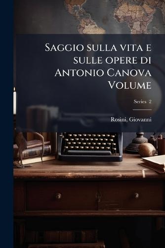 Saggio sulla vita e sulle opere di Antonio Canova Volume  by Giovanni Rosini at Abbey's Bookshop, 