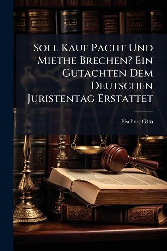 Soll Kauf Pacht Und Miethe Brechen? Ein Gutachten Dem Deutschen Juristentag Erstattet  by Otto 1853- [From Old Catalog] Fischer at Abbey's Bookshop, 