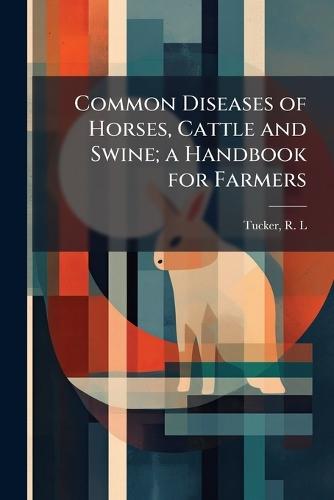 Common Diseases of Horses, Cattle and Swine; a Handbook for Farmers  by Tucker R L at Abbey's Bookshop, 