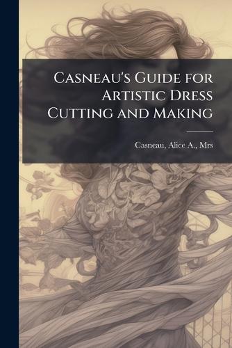 Casneau's Guide for Artistic Dress Cutting and Making  by Mrs Alice a [From Old Cat Casneau at Abbey's Bookshop, 