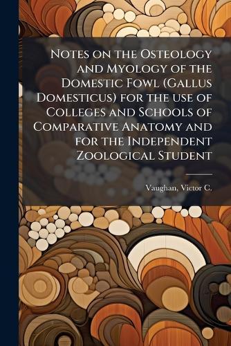 Notes on the Osteology and Myology of the Domestic Fowl (Gallus Domesticus) for the use of Colleges and Schools of Comparative Anatomy and for the Independent Zoological Student  by Victor C (Victor Clarence) Vaughan at Abbey's Bookshop, 