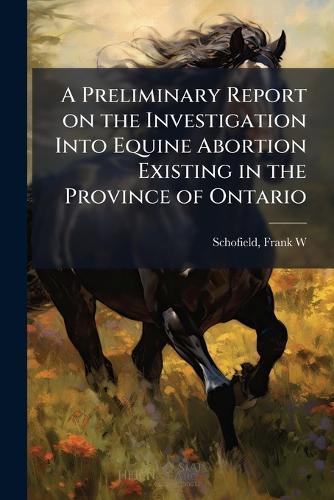A Preliminary Report on the Investigation Into Equine Abortion Existing in the Province of Ontario  by Schofield Frank W at Abbey's Bookshop, 