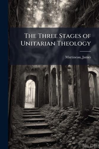 The Three Stages of Unitarian Theology  by James Martineau at Abbey's Bookshop, 