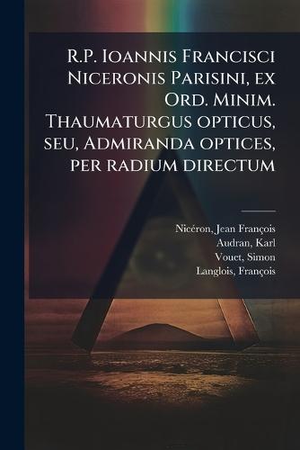 R.P. Ioannis Francisci Niceronis Parisini, ex Ord. Minim. Thaumaturgus opticus, seu, Admiranda optices, per radium directum  by Jean François 1613-1646 Nicã(c)Ron at Abbey's Bookshop, 