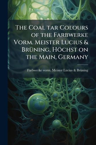 The Coal tar Colours of the Farbwerke Vorm. Meister Lucius & BrÃ1/4ning, Höchst on the Main, Germany  by Farbwerke Vorm Meister Lucius & Brã1/4n at Abbey's Bookshop, 