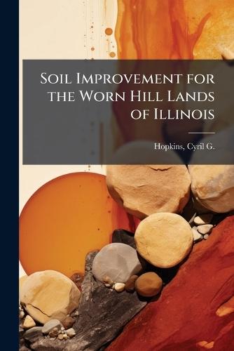 Soil Improvement for the Worn Hill Lands of Illinois  by Cyril G (Cyril George) 186 Hopkins at Abbey's Bookshop, 