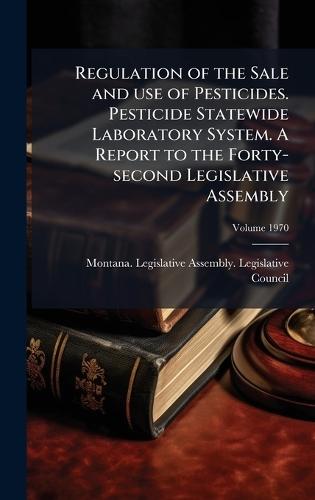 Regulation of the Sale and use of Pesticides. Pesticide Statewide Laboratory System. A Report to the Forty-second Legislative Assembly  by Montana Legislative Assembly Legisl at Abbey's Bookshop, 