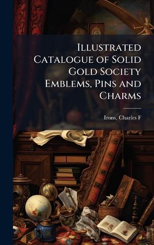 Illustrated Catalogue of Solid Gold Society Emblems, Pins and Charms  by Charles F [From Old Catalog] Irons at Abbey's Bookshop, 