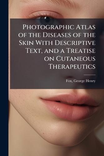 Photographic Atlas of the Diseases of the Skin With Descriptive Text, and a Treatise on Cutaneous Therapeutics  by George Henry 1846-1937 Fox at Abbey's Bookshop, 