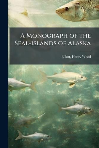 A Monograph of the Seal-islands of Alaska  by Henry Wood 1846-1930 Elliott at Abbey's Bookshop, 