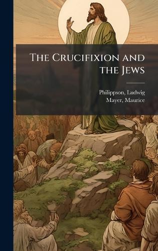 The Crucifixion and the Jews  by Philippson Ludwig 1811-1889 at Abbey's Bookshop, 