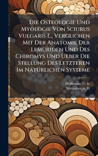 Die Osteologie Und Myologie Von Sciurus Vulgaris L., Verglichen Mit Der Anatomie Der Lemuriden Und Des Chiromys Und Ueber Die Stellung Des Letzteren Im NatÃ1/4rlichen Systeme  by Hoffmann C K at Abbey's Bookshop, 