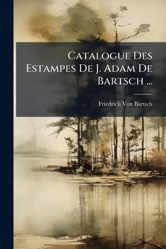 Catalogue Des Estampes De J. Adam De Bartsch ...  by Friedrich Von Bartsch at Abbey's Bookshop, 
