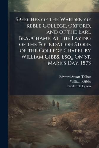 Speeches of the Warden of Keble College, Oxford, and of the Earl Beauchamp, at the Laying of the Foundation Stone of the College Chapel by William Gibbs, Esq., On St. Mark's Day, 1873  by Edward Stuart Talbot at Abbey's Bookshop, 