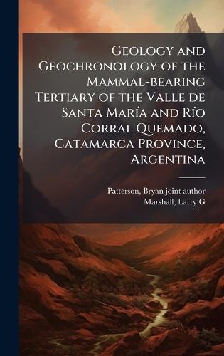 Geology and Geochronology of the Mammal-bearing Tertiary of the Valle de Santa MarÃ-a and RÃ-o Corral Quemado, Catamarca Province, Argentina  by Bryan Patterson at Abbey's Bookshop, 