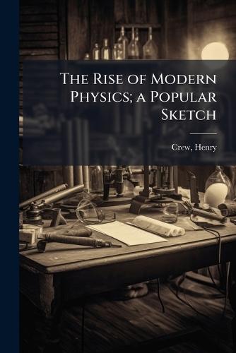 The Rise of Modern Physics; a Popular Sketch  by Henry Crew at Abbey's Bookshop, 
