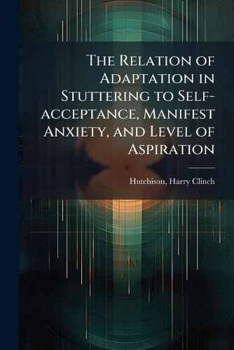 The Relation of Adaptation in Stuttering to Self-acceptance, Manifest Anxiety, and Level of Aspiration  by Harry Clinch Hutchison at Abbey's Bookshop, 