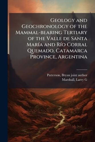 Geology and Geochronology of the Mammal-bearing Tertiary of the Valle de Santa MarÃ-a and RÃ-o Corral Quemado, Catamarca Province, Argentina  by Bryan Patterson at Abbey's Bookshop, 