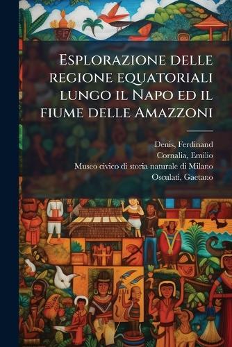 Esplorazione delle regione equatoriali lungo il Napo ed il fiume delle Amazzoni  by Ferdinand Denis at Abbey's Bookshop, 