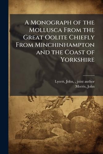 A Monograph of the Mollusca From the Great Oolite Chiefly From Minchinhampton and the Coast of Yorkshire  by John Lycett at Abbey's Bookshop, 