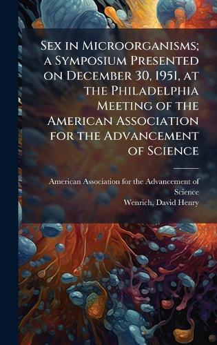 Sex in Microorganisms; a Symposium Presented on December 30, 1951, at the Philadelphia Meeting of the American Association for the Advancement of Science  by American Association for the Advancem at Abbey's Bookshop, 