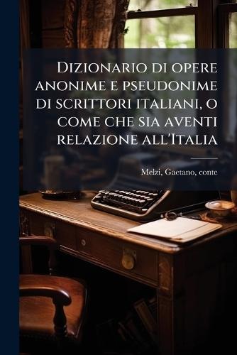 Dizionario di opere anonime e pseudonime di scrittori italiani, o come che sia aventi relazione all'Italia  by Gaetano Melzi at Abbey's Bookshop, 
