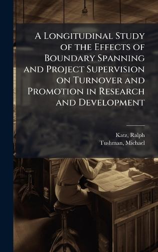 A Longitudinal Study of the Effects of Boundary Spanning and Project Supervision on Turnover and Promotion in Research and Development  by Ralph Katz at Abbey's Bookshop, 