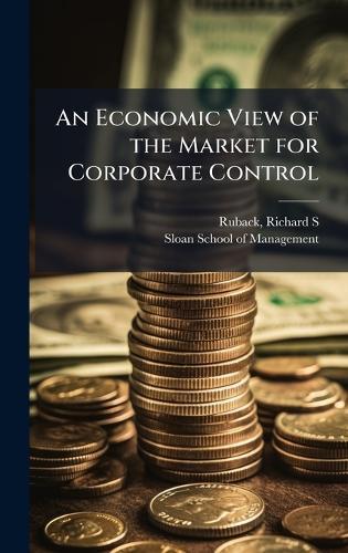 An Economic View of the Market for Corporate Control  by Richard S Ruback at Abbey's Bookshop, 