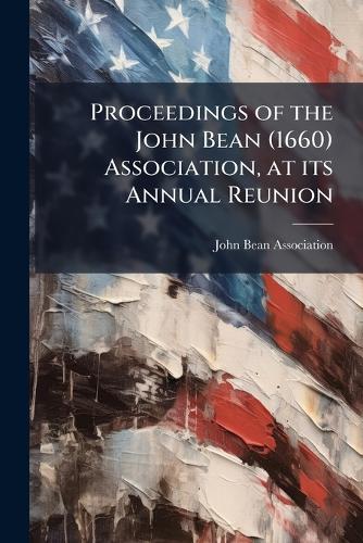 Proceedings of the John Bean (1660) Association, at its Annual Reunion  by John Bean Association at Abbey's Bookshop, 