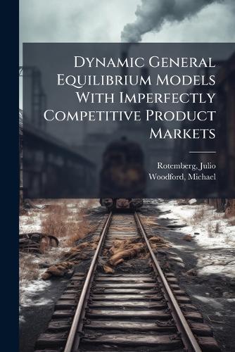 Dynamic General Equilibrium Models With Imperfectly Competitive Product Markets  by Julio Rotemberg at Abbey's Bookshop, 