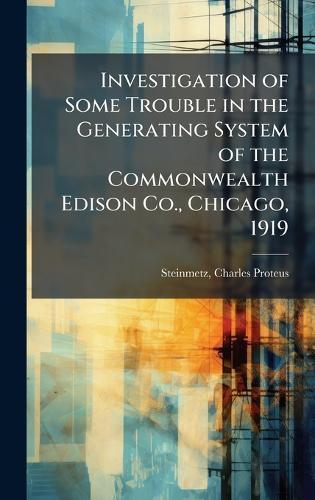 Investigation of Some Trouble in the Generating System of the Commonwealth Edison Co., Chicago, 1919  by Charles Proteus Steinmetz at Abbey's Bookshop, 