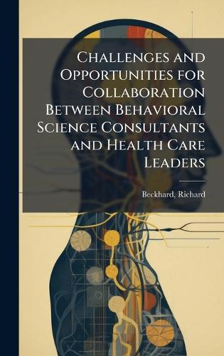 Challenges and Opportunities for Collaboration Between Behavioral Science Consultants and Health Care Leaders  by Richard Beckhard at Abbey's Bookshop, 